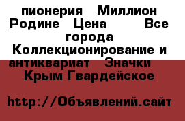 1.1) пионерия : Миллион Родине › Цена ­ 90 - Все города Коллекционирование и антиквариат » Значки   . Крым,Гвардейское